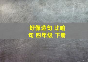 好像造句 比喻句 四年级 下册